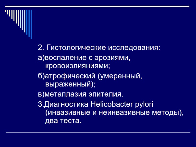 2. Гистологические исследования: а)воспаление с эрозиями, кровоизлияниями; б)атрофический (умеренный, выраженный); в)метаплазия эпителия. 3.Диагностика Helicobactеr